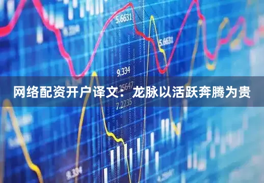 网络配资开户译文：龙脉以活跃奔腾为贵