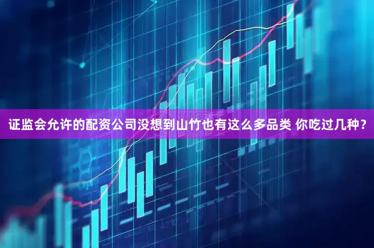 证监会允许的配资公司没想到山竹也有这么多品类 你吃过几种？