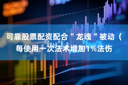 可靠股票配资配合＂龙魂＂被动（每使用一次法术增加1%法伤