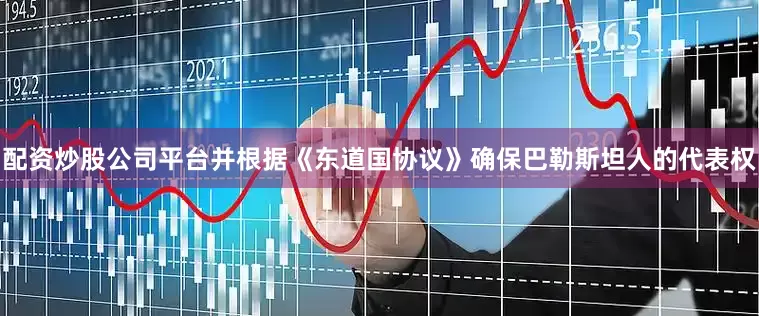 配资炒股公司平台并根据《东道国协议》确保巴勒斯坦人的代表权