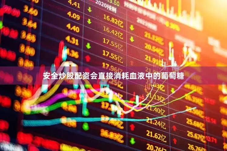 安全炒股配资会直接消耗血液中的葡萄糖