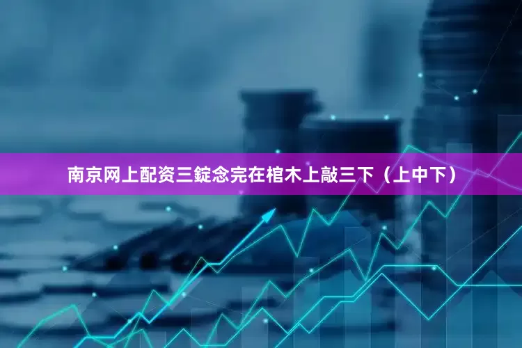 南京网上配资三錠念完在棺木上敲三下（上中下）
