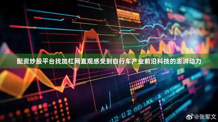 配资炒股平台找加杠网直观感受到自行车产业前沿科技的澎湃动力