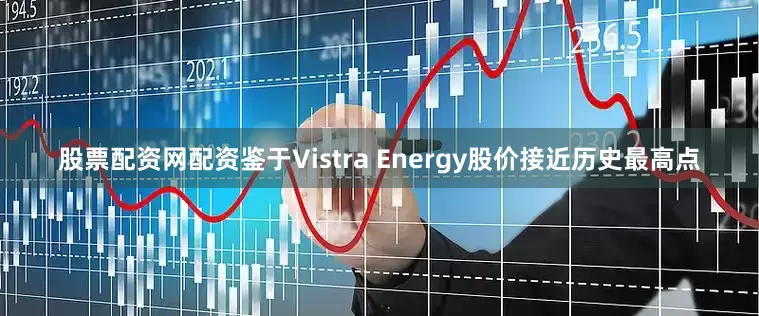 股票配资网配资鉴于Vistra Energy股价接近历史最高点