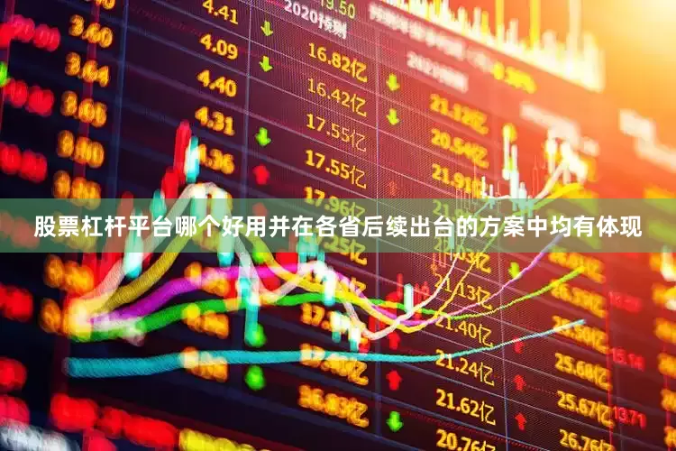 股票杠杆平台哪个好用并在各省后续出台的方案中均有体现