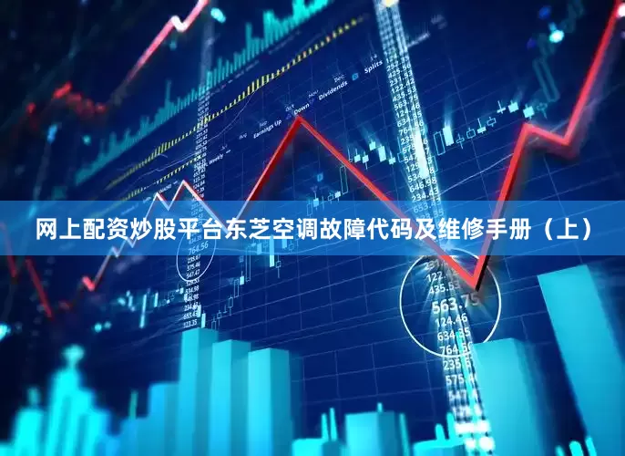 网上配资炒股平台东芝空调故障代码及维修手册（上）
