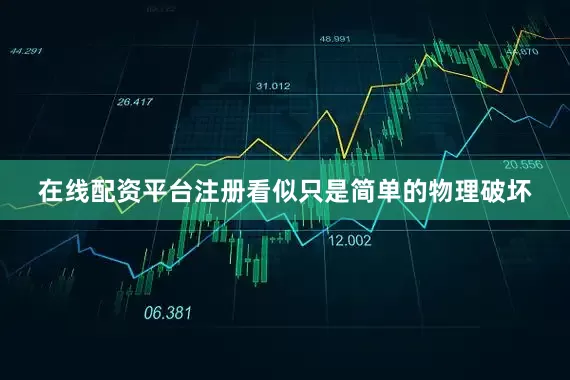 在线配资平台注册看似只是简单的物理破坏