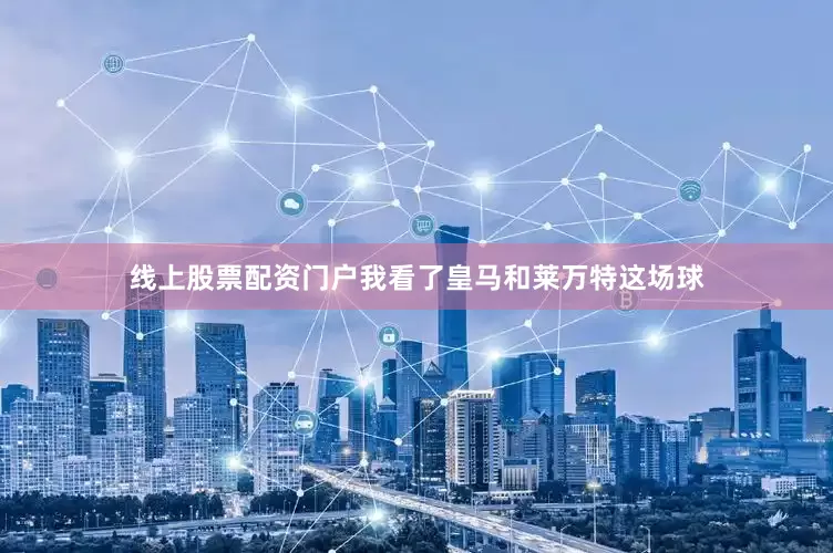 线上股票配资门户我看了皇马和莱万特这场球