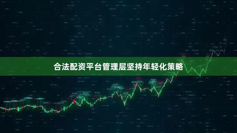 合法配资平台管理层坚持年轻化策略