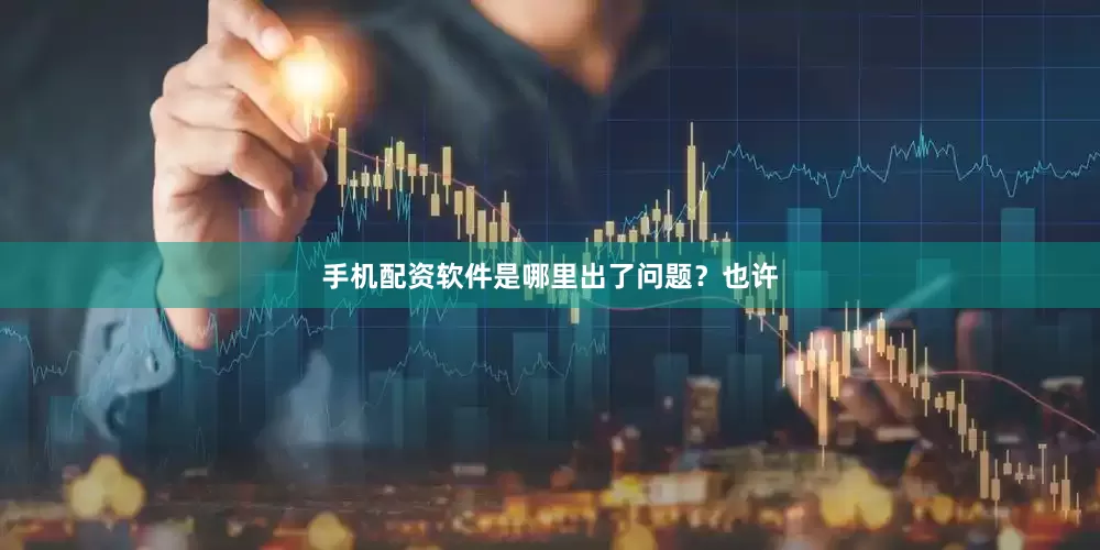 手机配资软件是哪里出了问题？也许