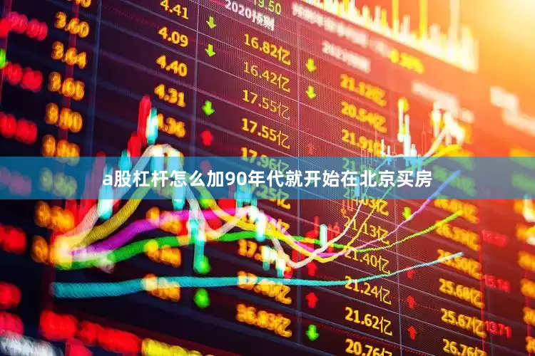 a股杠杆怎么加90年代就开始在北京买房