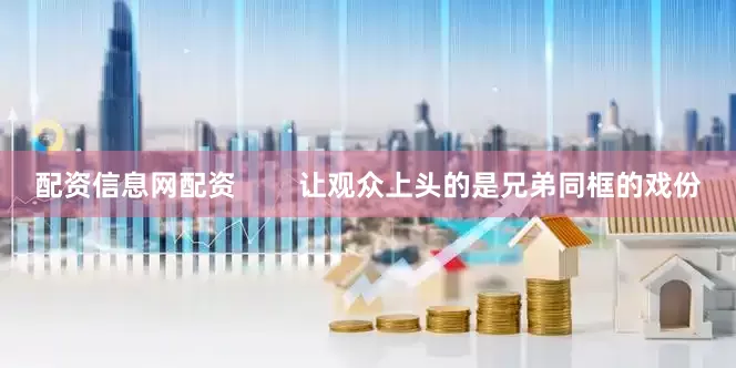 配资信息网配资        让观众上头的是兄弟同框的戏份