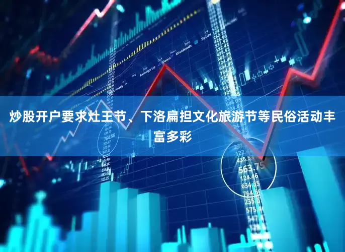 炒股开户要求灶王节、下洛扁担文化旅游节等民俗活动丰富多彩