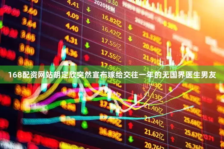 168配资网站胡定欣突然宣布嫁给交往一年的无国界医生男友