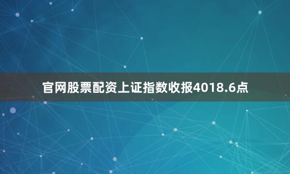 官网股票配资上证指数收报4018.6点