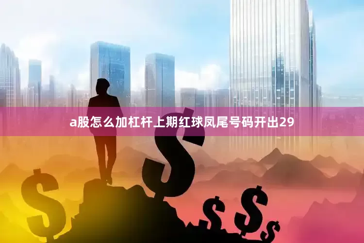 a股怎么加杠杆上期红球凤尾号码开出29
