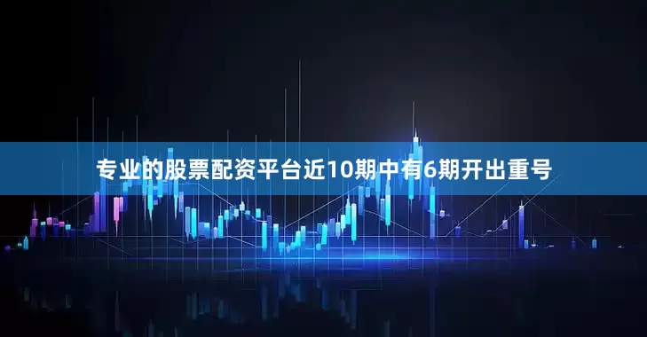 专业的股票配资平台近10期中有6期开出重号