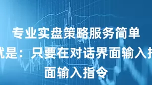 专业实盘策略服务简单说就是：只要在对话界面输入指令