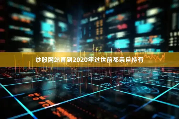 炒股网站直到2020年过世前都亲自持有
