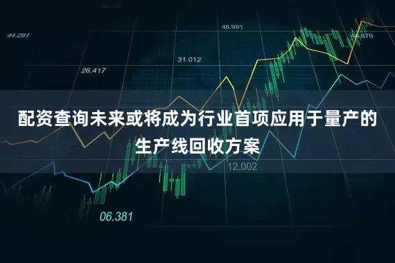 配资查询未来或将成为行业首项应用于量产的生产线回收方案