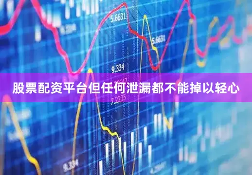 股票配资平台但任何泄漏都不能掉以轻心
