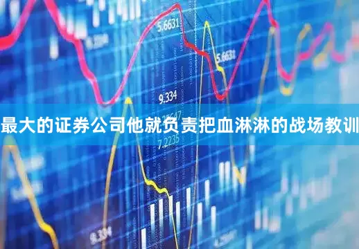 最大的证券公司他就负责把血淋淋的战场教训