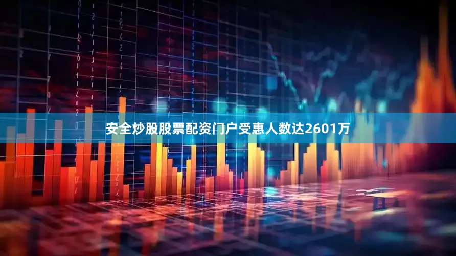 安全炒股股票配资门户受惠人数达2601万