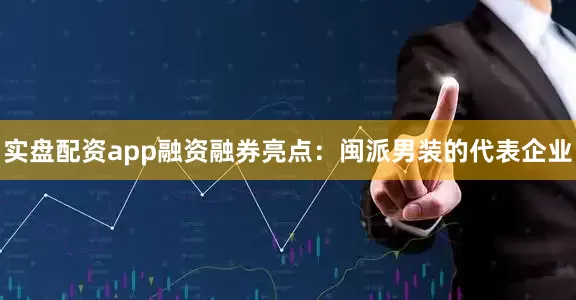 实盘配资app融资融券亮点：闽派男装的代表企业