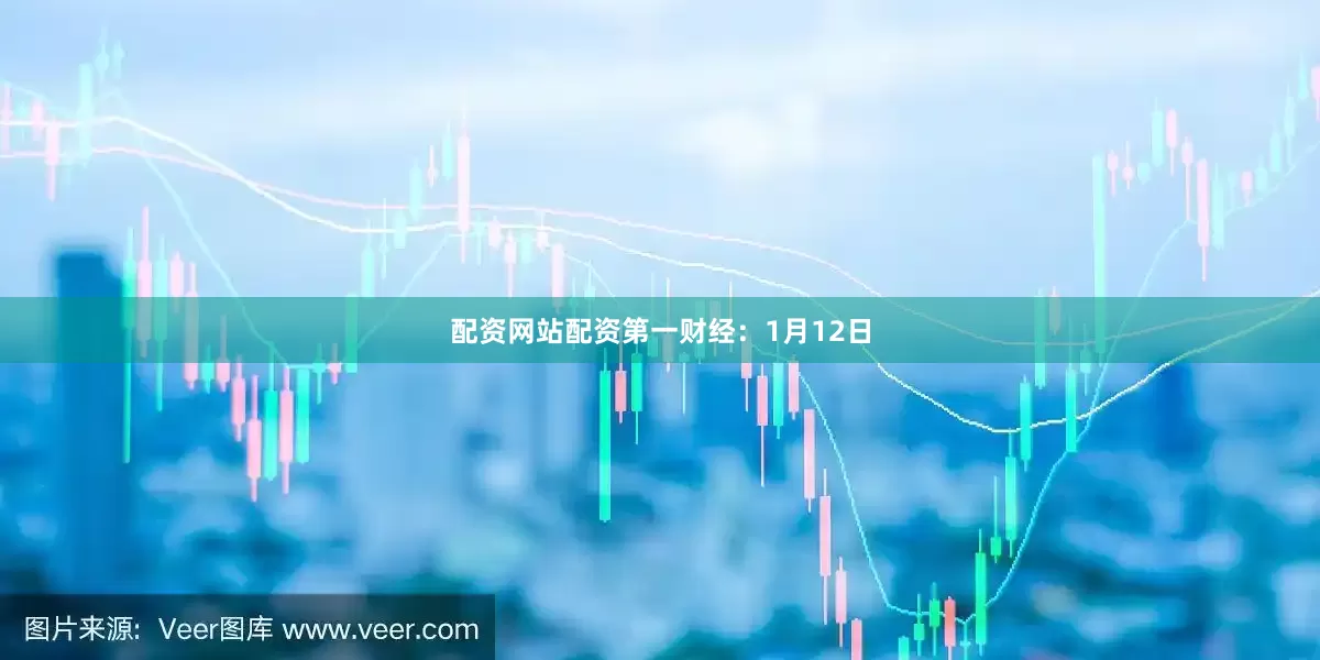 配资网站配资　　第一财经：1月12日