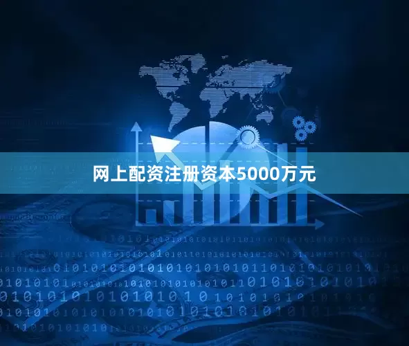网上配资注册资本5000万元