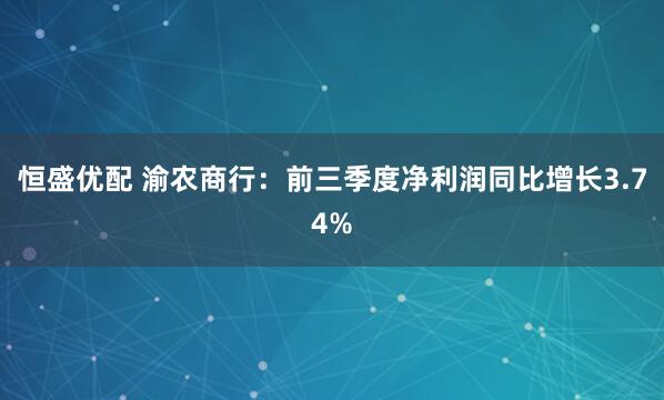 恒盛优配 渝农商行：前三季度净利润同比增长3.74%