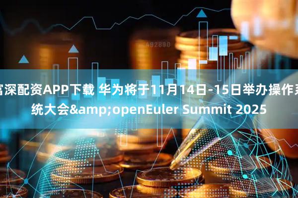 富深配资APP下载 华为将于11月14日-15日举办操作系统大会&openEuler Summit 2025