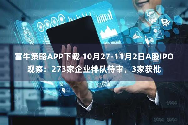 富牛策略APP下载 10月27-11月2日A股IPO观察：273家企业排队待审，3家获批