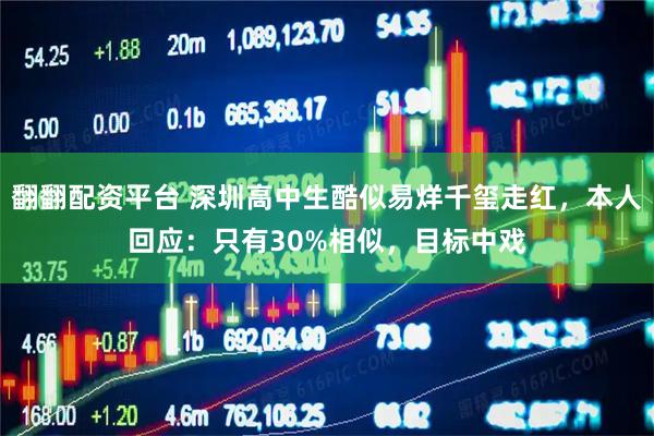 翻翻配资平台 深圳高中生酷似易烊千玺走红，本人回应：只有30%相似，目标中戏