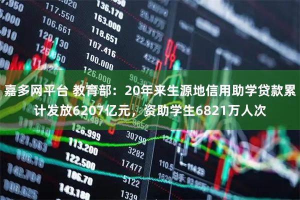 嘉多网平台 教育部：20年来生源地信用助学贷款累计发放6207亿元，资助学生6821万人次